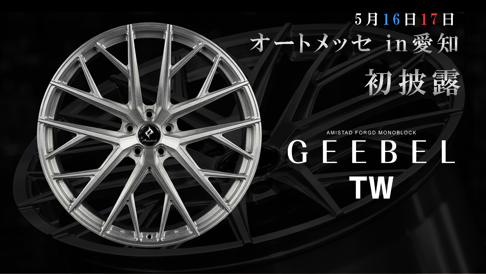 オートメッセ in 愛知にて初披露。AMISTAD 新鍛造ホイール「GEEBEL TW」